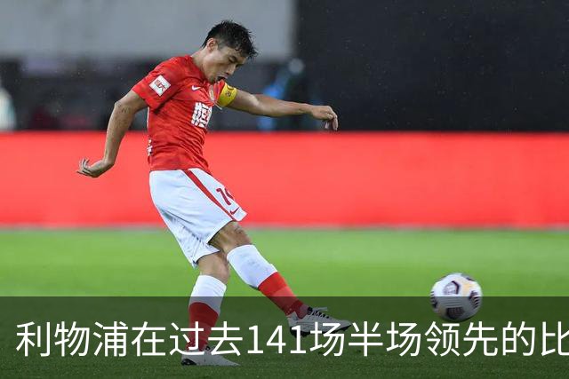 利物浦在过去141场半场领先的比赛，取胜128场