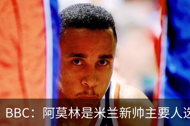 BBC：阿莫林是米兰新帅主要人选，若上任8月将带队踢曼联
